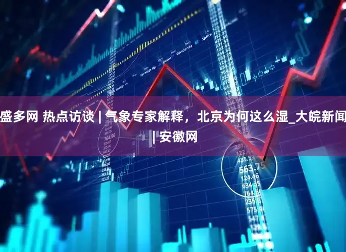 盛多网 热点访谈 | 气象专家解释，北京为何这么湿_大皖新闻 | 安徽网