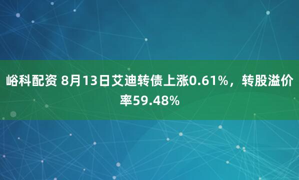 峪科配资 8月13日艾迪转债上涨0.61%，转股溢价率59.48%