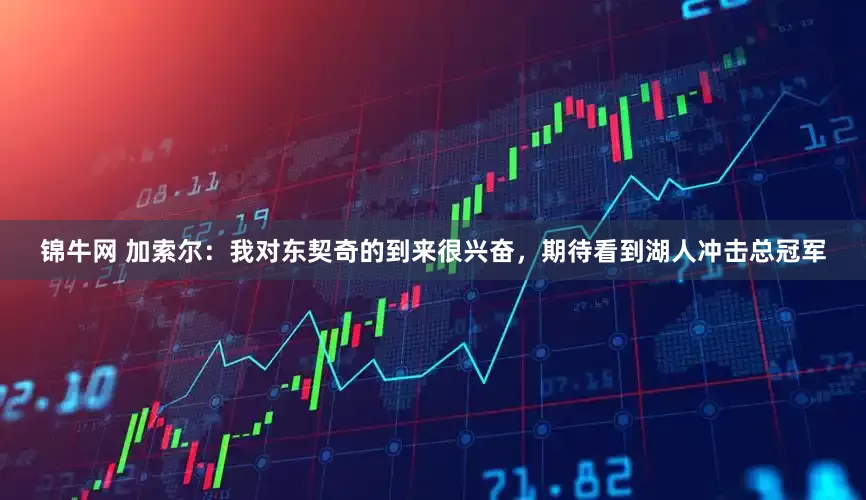 锦牛网 加索尔：我对东契奇的到来很兴奋，期待看到湖人冲击总冠军