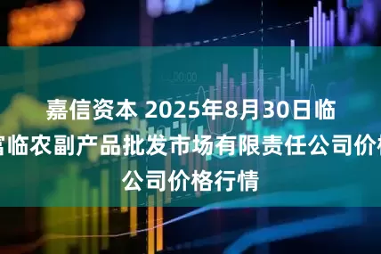 嘉信资本 2025年8月30日临夏市富临农副产品批发市场有限责任公司价格行情