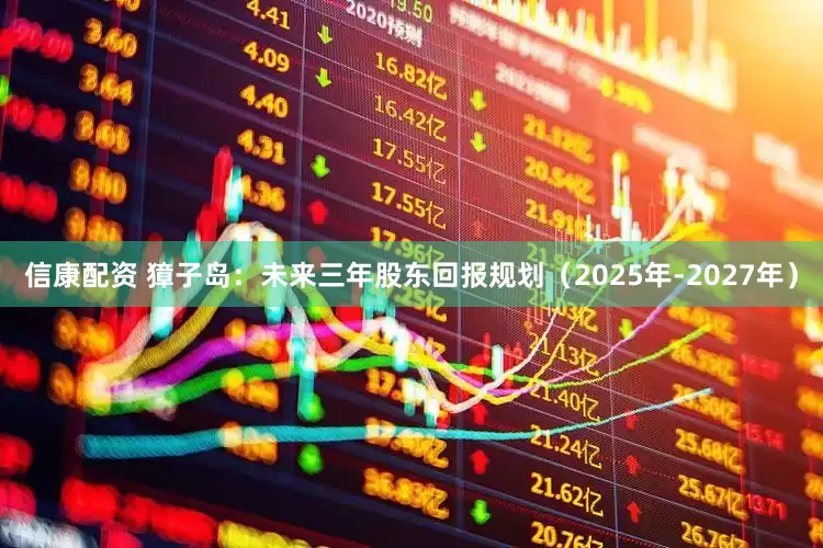 信康配资 獐子岛：未来三年股东回报规划（2025年-2027年）