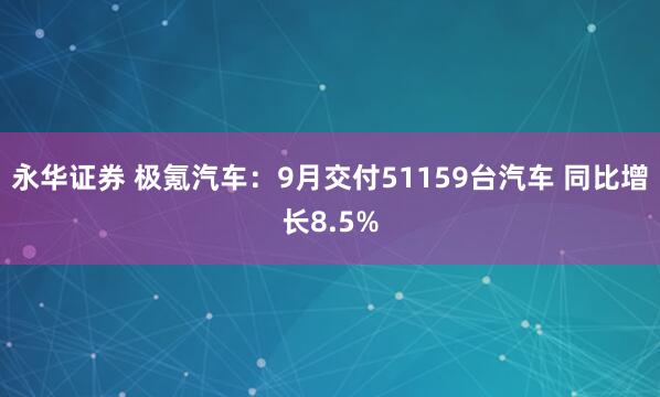 永华证券 极氪汽车：9月交付51159台汽车 同比增长8.5%
