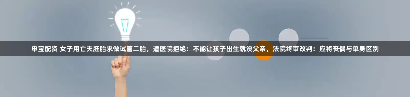 申宝配资 女子用亡夫胚胎求做试管二胎，遭医院拒绝：不能让孩子出生就没父亲，法院终审改判：应将丧偶与单身区别