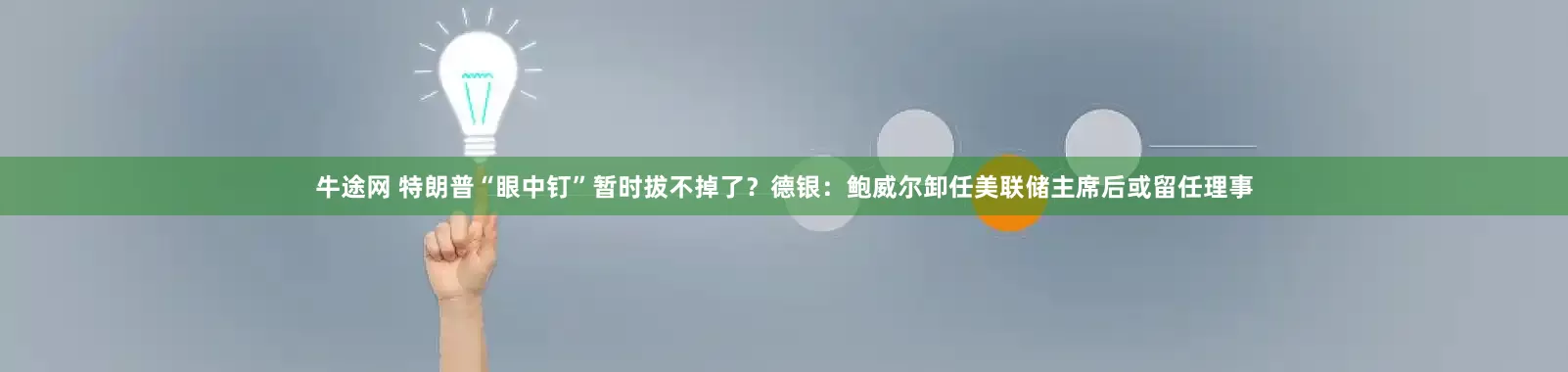 牛途网 特朗普“眼中钉”暂时拔不掉了？德银：鲍威尔卸任美联储主席后或留任理事