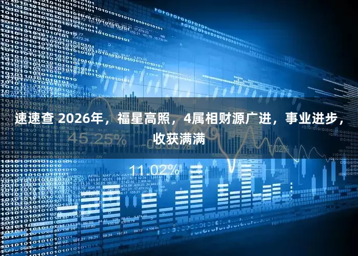 速速查 2026年，福星高照，4属相财源广进，事业进步，收获满满