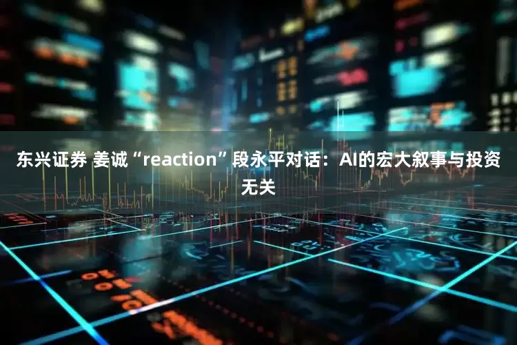 东兴证券 姜诚“reaction”段永平对话：AI的宏大叙事与投资无关