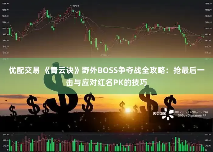 优配交易 《青云诀》野外BOSS争夺战全攻略：抢最后一击与应对红名PK的技巧